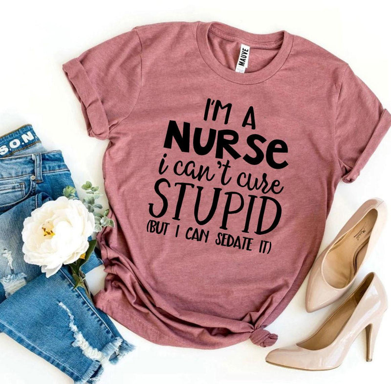 T-shirt "I’m a Nurse I Can’t Cure Stupid"