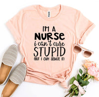 T-shirt "I’m a Nurse I Can’t Cure Stupid"