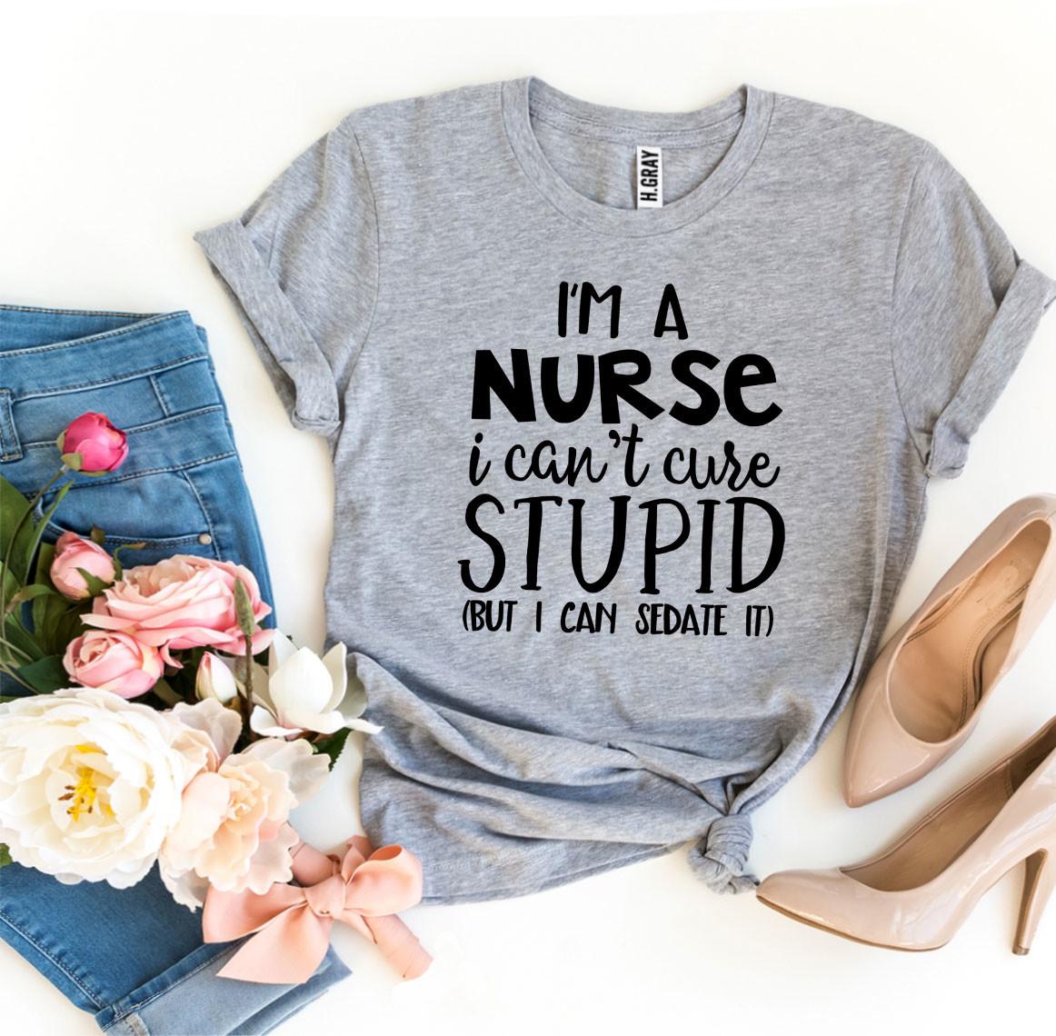 T-shirt "I’m a Nurse I Can’t Cure Stupid"