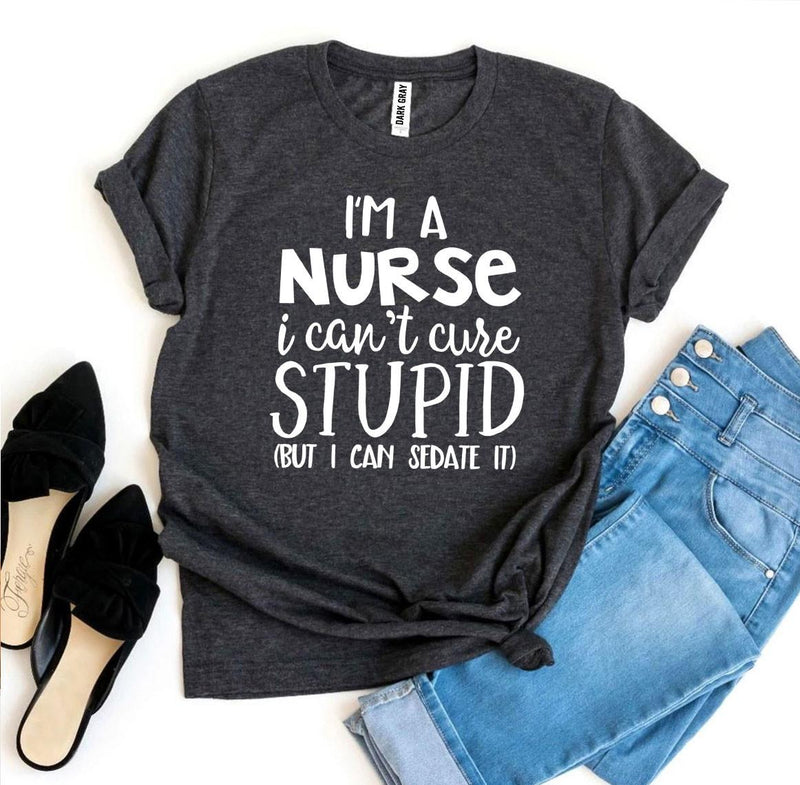 T-shirt "I’m a Nurse I Can’t Cure Stupid"